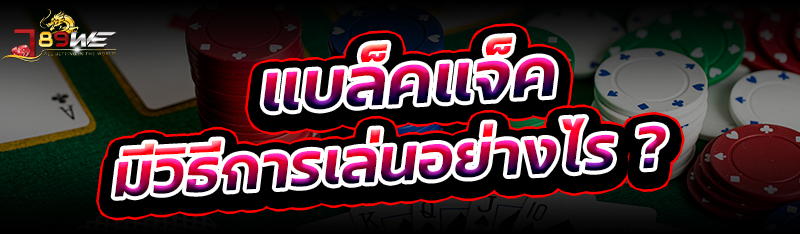 แบล็คแจ็ค มีวิธีการเล่นอย่างไร?